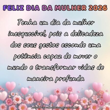 Tenha um dia da mulher inesquecível, pois a delicadeza dos seus gestos esconde uma potência capaz de mover o mundo e transformar vidas de maneira profunda