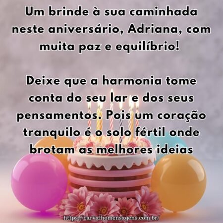 Um brinde à sua caminhada neste aniversário, Adriana, com muita paz e equilíbrio! Deixe que a harmonia tome conta do seu lar e dos seus pensamentos. Pois um coração tranquilo é o solo fértil onde brotam as melhores ideias.