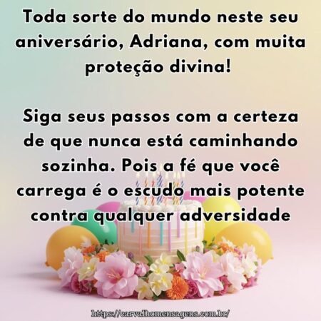 Toda sorte do mundo neste seu aniversário, Adriana, com muita proteção divina! Siga seus passos com a certeza de que nunca está caminhando sozinha. Pois a fé que você carrega é o escudo mais potente contra qualquer adversidade.