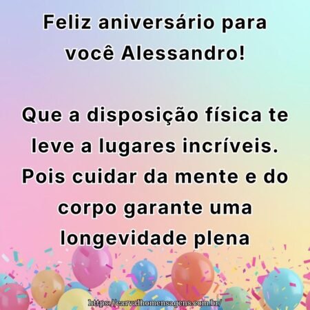 Feliz aniversário para você Alessandro! Que a disposição física te leve a lugares incríveis. Pois cuidar da mente e do corpo garante uma longevidade plena.