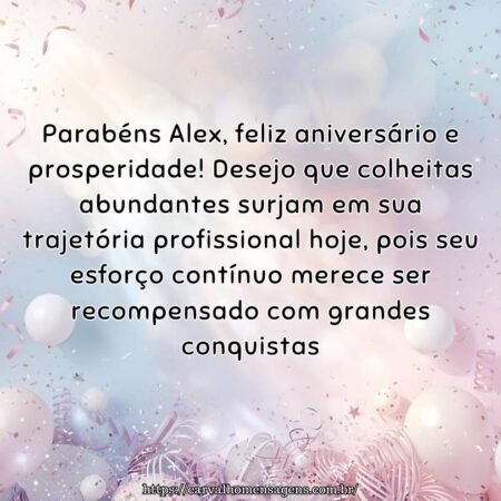 Parabéns Alex, feliz aniversário e prosperidade! Desejo que colheitas abundantes surjam em sua trajetória profissional hoje, pois seu esforço contínuo merece ser recompensado com grandes conquistas