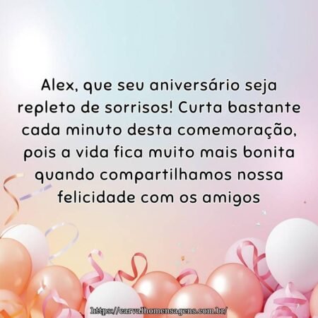 Alex, que seu aniversário seja repleto de sorrisos! Curta bastante cada minuto desta comemoração, pois a vida fica muito mais bonita quando compartilhamos nossa felicidade com os amigos