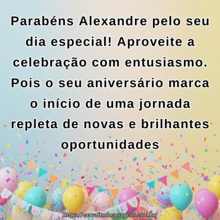 Parabéns Alexandre pelo seu dia especial! Aproveite a celebração com entusiasmo. Pois o seu aniversário marca o início de uma jornada repleta de novas e brilhantes oportunidades