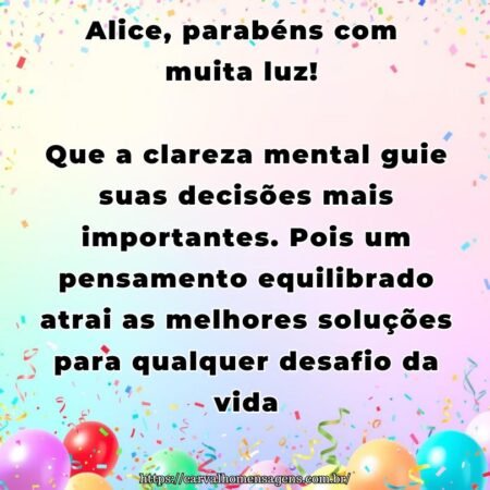 Alice, parabéns com muita luz! Que a clareza mental guie suas decisões mais importantes. Pois um pensamento equilibrado atrai as melhores soluções para qualquer desafio da vida.
