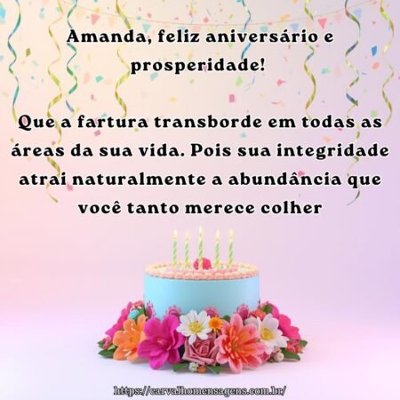 Amanda, feliz aniversário e prosperidade! Que a fartura transborde em todas as áreas da sua vida. Pois sua integridade atrai naturalmente a abundância que você tanto merece colher.