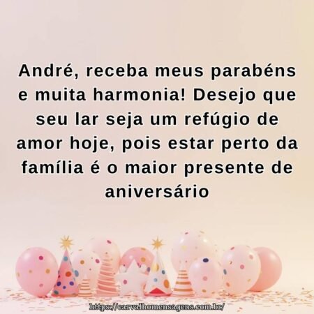 André, receba meus parabéns e muita harmonia! Desejo que seu lar seja um refúgio de amor hoje, pois estar perto da família é o maior presente de aniversário André, receba meus parabéns e muita harmonia! Desejo que seu lar seja um refúgio de amor hoje, pois estar perto da família é o maior presente de aniversário