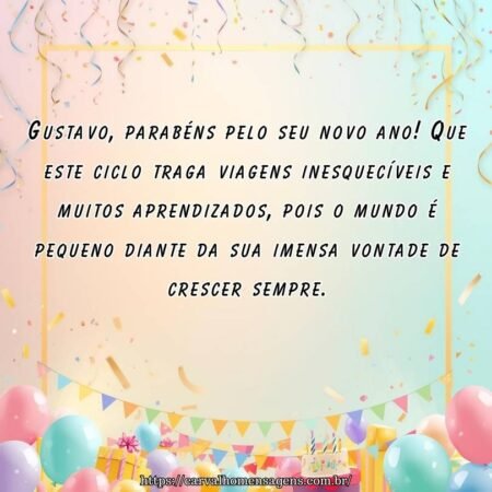 Gustavo, parabéns pelo seu novo ano! Que este ciclo traga viagens inesquecíveis e muitos aprendizados, pois o mundo é pequeno diante da sua imensa vontade de crescer sempre.