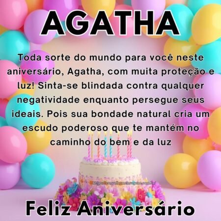 Toda sorte do mundo para você neste aniversário, Agatha, com muita proteção e luz! Sinta-se blindada contra qualquer negatividade enquanto persegue seus ideais. Pois sua bondade natural cria um escudo poderoso que te mantém no caminho do bem e da luz.