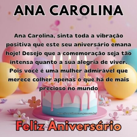 Ana Carolina, sinta toda a vibração positiva que este seu aniversário emana hoje! Desejo que a comemoração seja tão intensa quanto a sua alegria de viver. Pois você é uma mulher admirável que merece colher apenas o que há de mais precioso no mundo