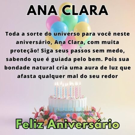 Toda a sorte do universo para você neste aniversário, Ana Clara, com muita proteção! Siga seus passos sem medo, sabendo que é guiada pelo bem. Pois sua bondade natural cria uma aura de luz que afasta qualquer mal do seu redor Toda a sorte do universo para você neste aniversário, Ana Clara, com muita proteção! Siga seus passos sem medo, sabendo que é guiada pelo bem. Pois sua bondade natural cria uma aura de luz que afasta qualquer mal do seu redor