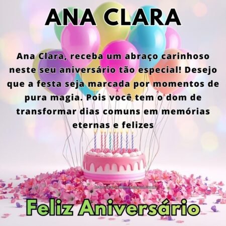 Ana Clara, receba um abraço carinhoso neste seu aniversário tão especial! Desejo que a festa seja marcada por momentos de pura magia. Pois você tem o dom de transformar dias comuns em memórias eternas e felizes. Ana Clara, receba um abraço carinhoso neste seu aniversário tão especial! Desejo que a festa seja marcada por momentos de pura magia. Pois você tem o dom de transformar dias comuns em memórias eternas e felizes.
