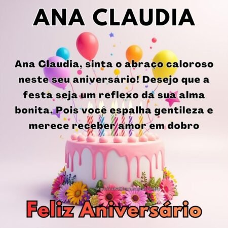 Ana Claudia, sinta o abraço caloroso neste seu aniversário! Desejo que a festa seja um reflexo da sua alma bonita. Pois você espalha gentileza e merece receber amor em dobro