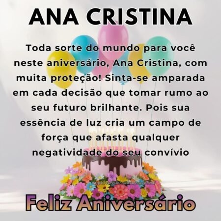 Toda sorte do mundo para você neste aniversário, Ana Cristina, com muita proteção! Sinta-se amparada em cada decisão que tomar rumo ao seu futuro brilhante. Pois sua essência de luz cria um campo de força que afasta qualquer negatividade do seu convívio