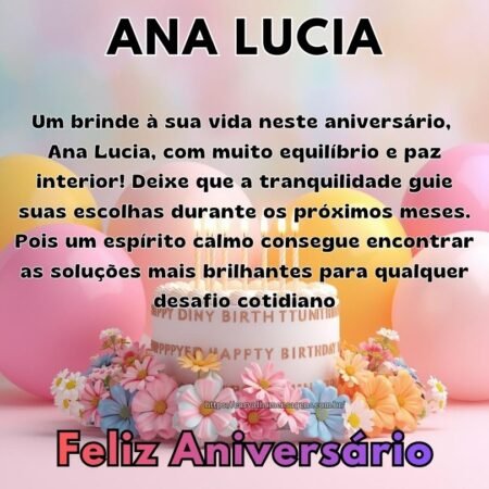 Um brinde à sua vida neste aniversário, Ana Lucia, com muito equilíbrio e paz interior! Deixe que a tranquilidade guie suas escolhas durante os próximos meses. Pois um espírito calmo consegue encontrar as soluções mais brilhantes para qualquer desafio cotidiano