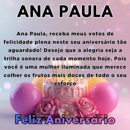 Ana Paula, receba meus votos de felicidade plena neste seu aniversário tão aguardado! Desejo que a alegria seja a trilha sonora de cada momento hoje. Pois você é uma mulher iluminada que merece colher os frutos mais doces de todo o seu esforço. Ana Paula, receba meus votos de felicidade plena neste seu aniversário tão aguardado! Desejo que a alegria seja a trilha sonora de cada momento hoje. Pois você é uma mulher iluminada que merece colher os frutos mais doces de todo o seu esforço.