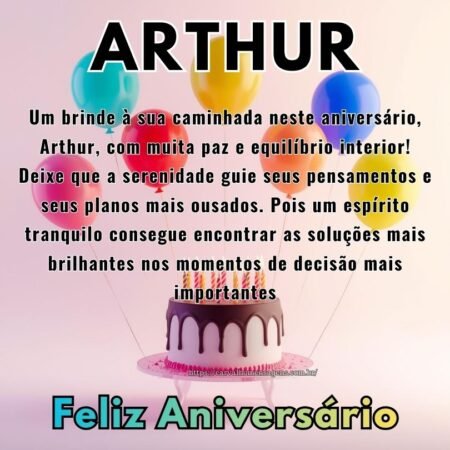 Um brinde à sua caminhada neste aniversário, Arthur, com muita paz e equilíbrio interior! Deixe que a serenidade guie seus pensamentos e seus planos mais ousados. Pois um espírito tranquilo consegue encontrar as soluções mais brilhantes nos momentos de decisão mais importantes Um brinde à sua caminhada neste aniversário, Arthur, com muita paz e equilíbrio interior! Deixe que a serenidade guie seus pensamentos e seus planos mais ousados. Pois um espírito tranquilo consegue encontrar as soluções mais brilhantes nos momentos de decisão mais importantes