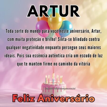 Toda sorte do mundo para você neste aniversário, Artur, com muita proteção e brilho! Sinta-se blindado contra qualquer negatividade enquanto persegue seus maiores ideais. Pois sua essência autêntica cria um escudo de luz que te mantém firme no caminho da vitória